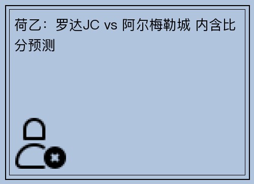 荷乙：罗达JC vs 阿尔梅勒城 内含比分预测