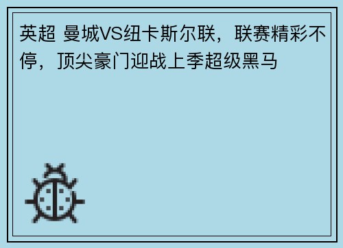 英超 曼城VS纽卡斯尔联，联赛精彩不停，顶尖豪门迎战上季超级黑马